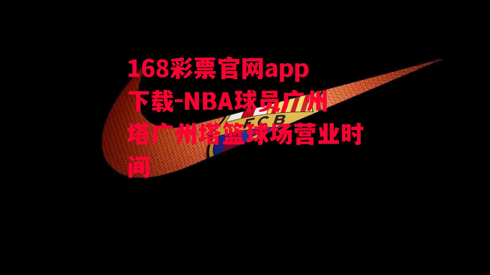 168彩票官网app下载-NBA球员广州塔广州塔篮球场营业时间